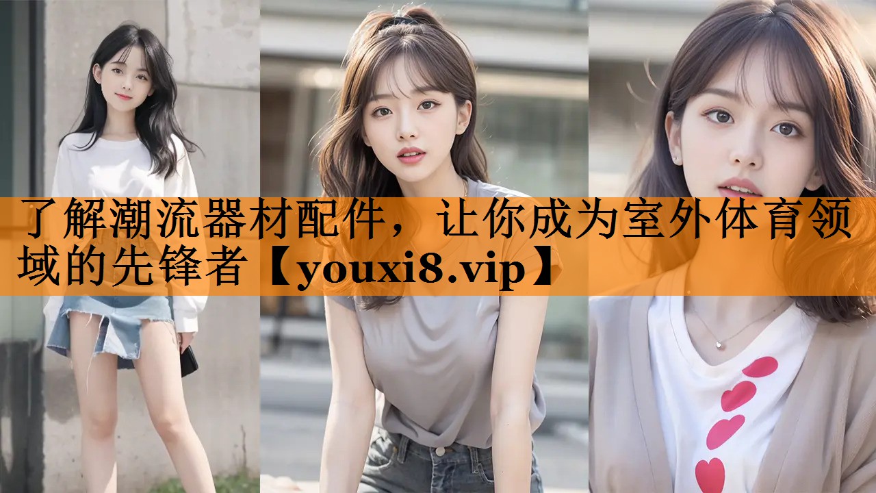 了解潮流器材配件，让你成为室外体育领域的先锋者